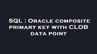 SQL : Oracle composite primary key with CLOB data point