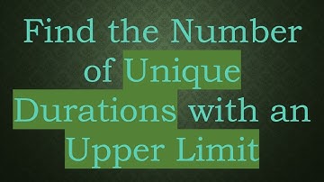 Find the Number of Unique Durations with an Upper Limit