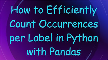 How to Efficiently Count Occurrences per Label in Python with Pandas