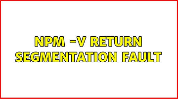 Ubuntu: npm -v return Segmentation fault (2 Solutions!!)