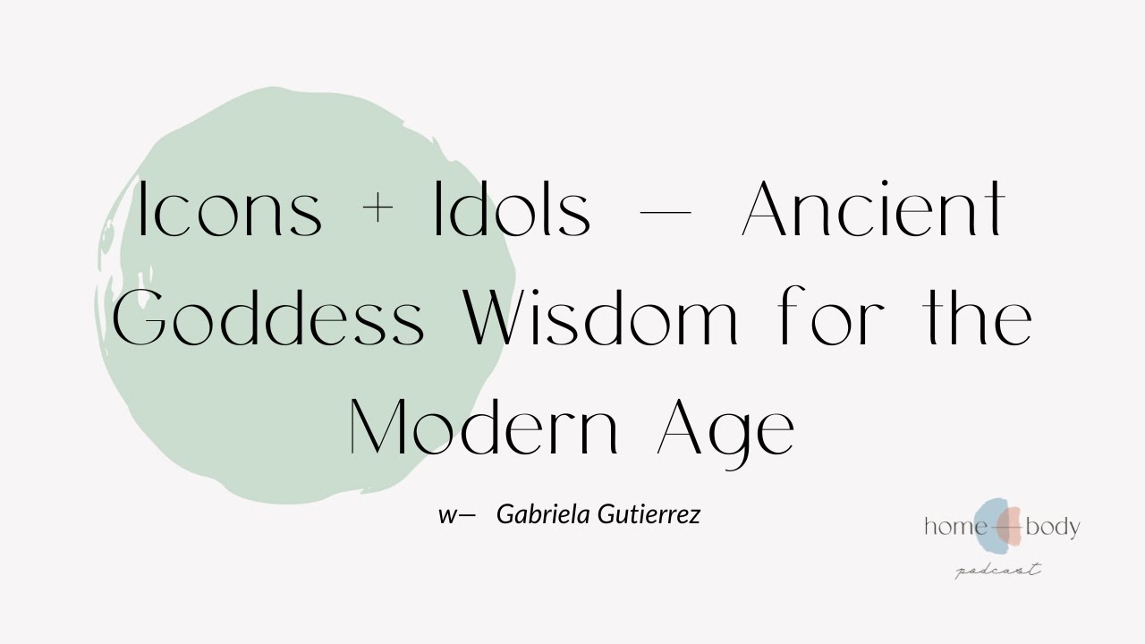 Icons + Idols — Ancient Goddess Wisdom for the Modern Age w—Gabriella Gutierrez