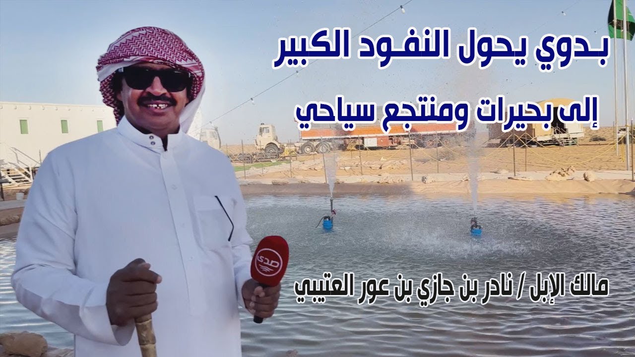 بدوي يحول النفود الكبير إلى بحيرات ومنتجع سياحي | مالك الإبل / نادر بن جازي بن عور العتيبي