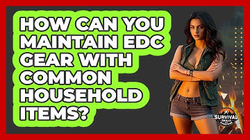 How Can You Maintain EDC Gear With Common Household Items? - Survival Skills for Everyone
