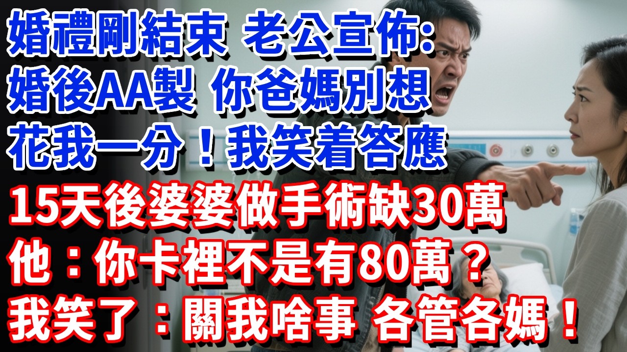 婚禮剛結束，老公宣佈：婚後AA製，你爸媽別想花我一分！我笑着答應，15天後婆婆做手術缺30萬，他：你卡裡不是有80萬？我笑了：關我啥事，各管各媽！#小魚故事會#為人處世#人生感悟#中老年生活