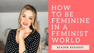 How to Be Feminine in a Feminist World