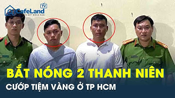 Sau 5 giờ truy xét kịch tính, 2 gã thanh niên đập tủ kính cướp tiệm vàng ở TP HCM đã bị bắt