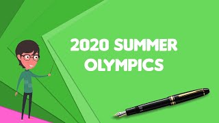 What is 2020 Summer Olympics Explain 2020 Summer Olympics Define 2020 Summer Olympics