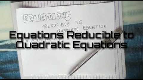 Equations Reducible to Quadratic Equations