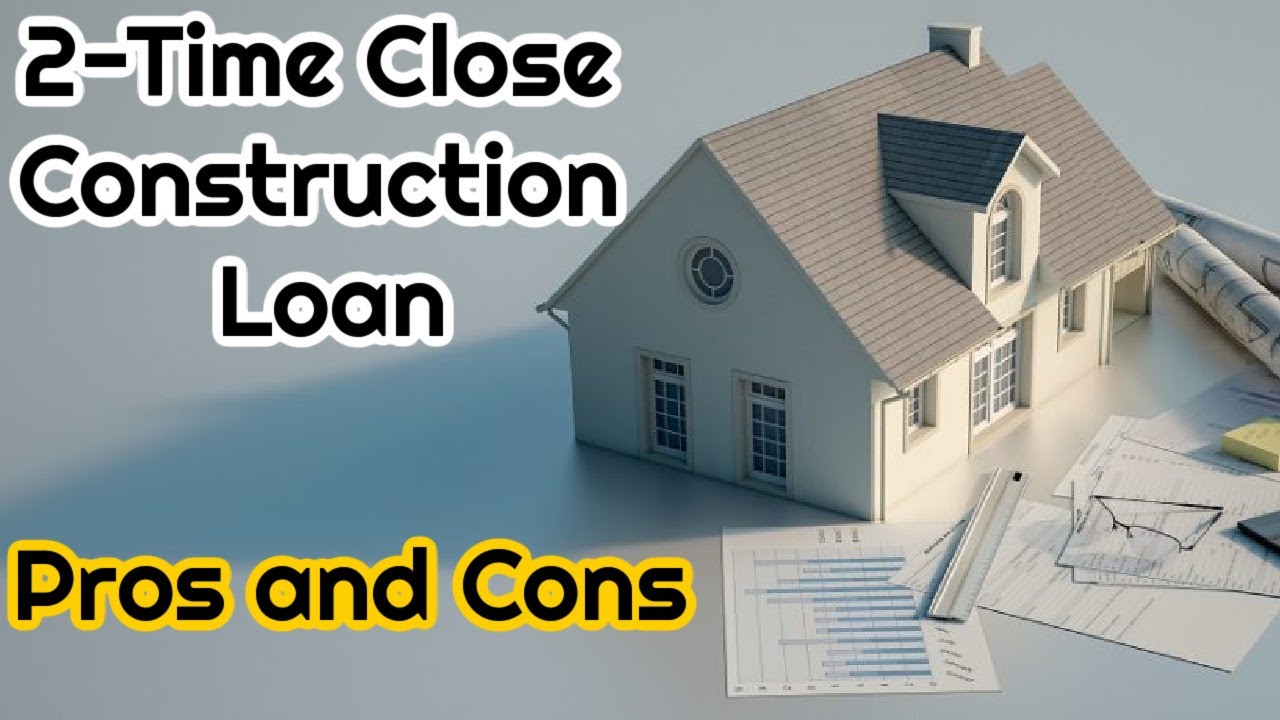 2-Time Close Construction Loan with Pros and Cons