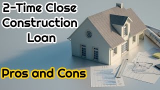 2-Time Close Construction Loan with Pros and Cons