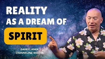 Bashar: Reality as a Dream of Spirit