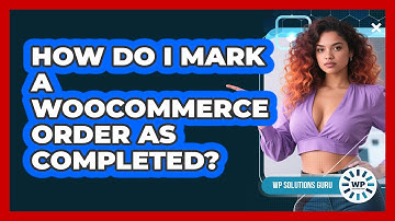 How Do I Mark A WooCommerce Order As Completed?