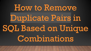How to Remove Duplicate Pairs in SQL Based on Unique Combinations