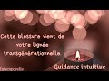 Guidance intuitive intemporelle  cette blessure vient de votre ligne transgnrationnelle 