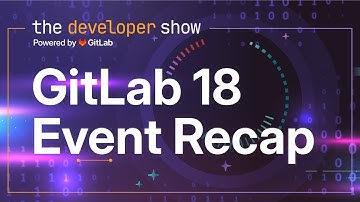 The Developer Show - GitLab 18 Event Recap
