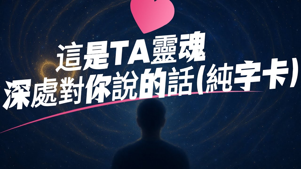 這是TA靈魂深處對你說的話（純字卡）！別再懷疑了，這就是TA對你最深的想念！TA假裝不在乎，但靈魂早已出賣了自己！這是TA壓抑已久的心聲，聽完你會懂！TA對你說不出口的話，宇宙幫TA說出來了！