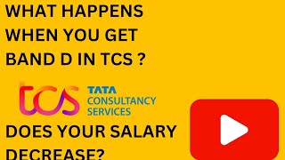 WHAT HAPPENS WHEN YOU GET BAND D IN TCS ? DOES YOUR SALARY DECREASE?
