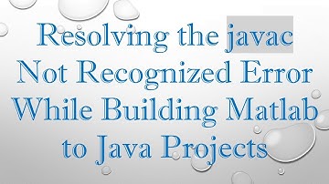 Resolving the javac Not Recognized Error While Building Matlab to Java Projects