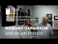 Авторская экскурсия Михаила Паршикова по художественной выставке МИХАИЛ ПАРШИКОВ and his ART-friends
