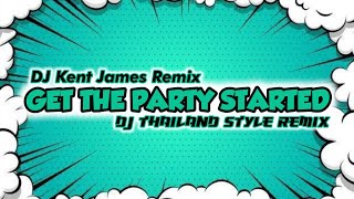 NEW THAILAND STYLE REMIX | GET THE PARTY STARTED | DJ KENT JAMES REMIX