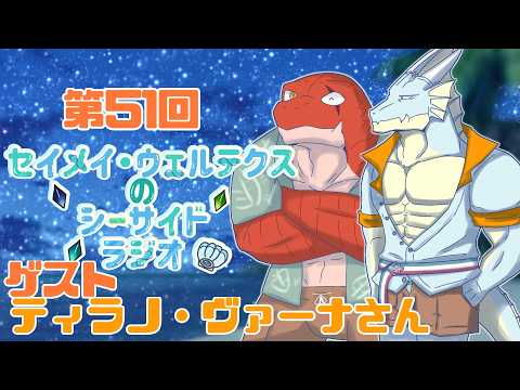 第51回　セイメイ・ウェルテクスのシーサイドラジオ　【ゲスト　ティラノ・ヴァーナさん】