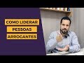 Como Liderar Pessoas Arrogantes