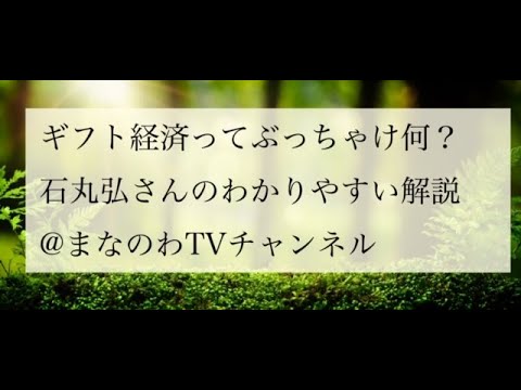 「ギフト経済ってぶっちゃけ何？石丸弘さんのわかりやすい解説」＠まなのわTVチャンネル