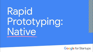 Rapid Prototyping: Native | Google for Startups