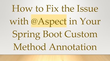 How to Fix the Issue with @Aspect in Your Spring Boot Custom Method Annotation