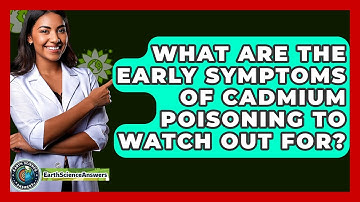 What Are The Early Symptoms Of Cadmium Poisoning To Watch Out For? - Earth Science Answers
