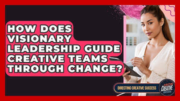 How Does Visionary Leadership Guide Creative Teams Through Change? - Directing Creative Success