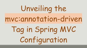 Unveiling the mvc:annotation-driven Tag in Spring MVC Configuration