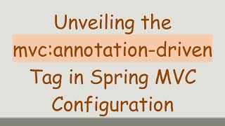 Unveiling the mvc:annotation-driven Tag in Spring MVC Configuration