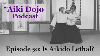 EP50: Is Aikido Lethal?  The Aiki Dojo Podcast #aikidocenterla #aikidosalamancaaikikai #aikido