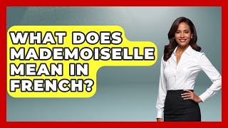 What Does Mademoiselle Mean In French? - France Fact File