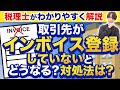 【税理士が解説！】取引先がインボイス登録していないとどうなる？対処法は？