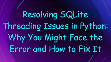 Resolving SQLite Threading Issues in Python: Why You Might Face the Error and How to Fix It