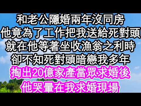 和老公隱婚兩年沒同房，他竟為了工作把我送給死對頭，就在他等著坐收漁翁之利時，卻不知死對頭暗戀我多年，掏出20億家產當眾求婚後，他哭暈在我求婚現場| #為人處世#生活經驗#情感故事#養老#退休