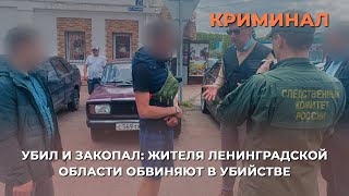 Убил и закопал: жителя Ленинградской области обвиняют в убийстве