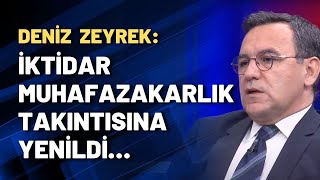 Deniz Zeyrek İktidar Muhafazakarlık Takıntısına Yenildi