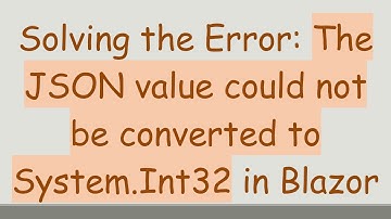 Solving the Error: The JSON value could not be converted to System.Int32 in Blazor