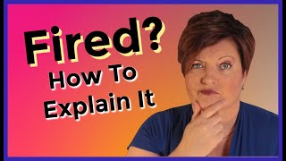 How To Explain Why You Were Fired, Terminated, or Laid Off