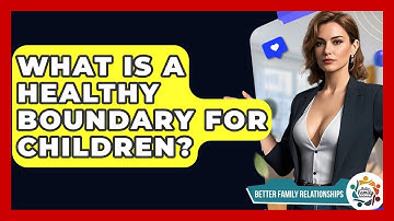 What Is A Healthy Boundary For Children? - Better Family Relationships