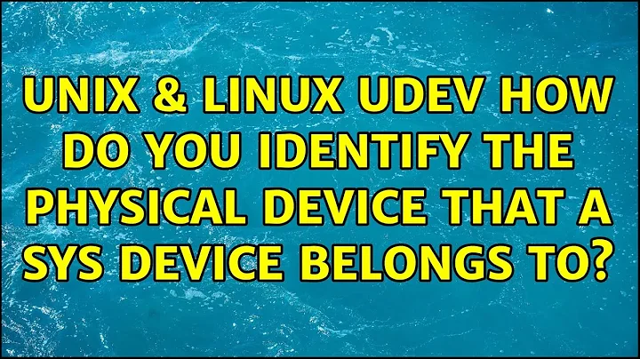 Unix & Linux: udev: How do you identify the physical device that a sys device belongs to?