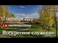 17 сентября 2023 - Воскресное служение