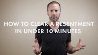 How to Clear A Resentment in Under 10 Minutes