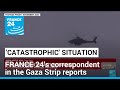 FRANCE 24&#39;s correspondent in the Gaza Strip reports on the &#39;catastrophic&#39; humanitarian situation