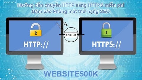 Hướng dẫn chuyển website HTTP sang HTTPS MIỄN PHÍ - ĐẢM BẢO KHÔNG RỚT THỨ HẠNG SEO