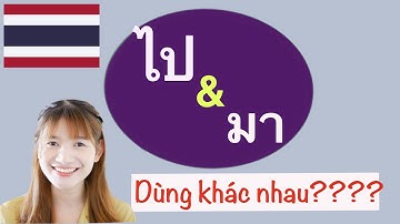 CÁCH DÙNG TỪ  ไป và มา TRONG TIẾNG THÁI - HỌC TIẾNG THÁI CƠ BẢN