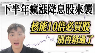 核能10倍潜力股 下半年降息必买的公司正在起飞 | 别再错过赚大钱的机会!